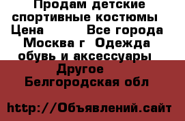 Продам детские спортивные костюмы › Цена ­ 250 - Все города, Москва г. Одежда, обувь и аксессуары » Другое   . Белгородская обл.